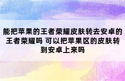 能把苹果的王者荣耀皮肤转去安卓的王者荣耀吗 可以把苹果区的皮肤转到安卓上来吗